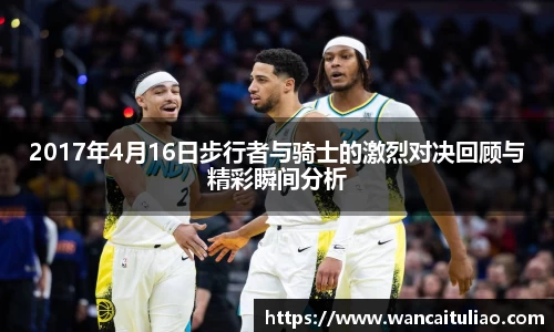 2017年4月16日步行者与骑士的激烈对决回顾与精彩瞬间分析