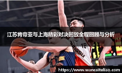 江苏肯帝亚与上海精彩对决回放全程回顾与分析