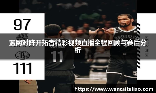 篮网对阵开拓者精彩视频直播全程回顾与赛后分析