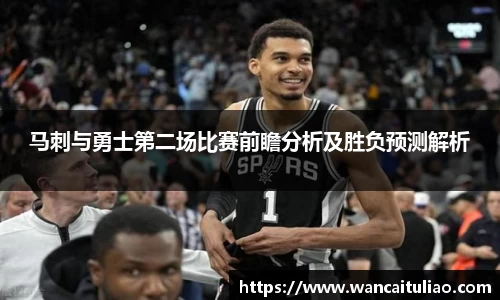 马刺与勇士第二场比赛前瞻分析及胜负预测解析